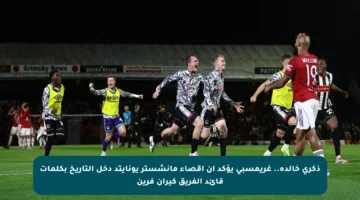 ذكرى خالدة.. غريمسبي يؤكد أن إقصاء مانشستر يونايتد دخل التاريخ بكلمات قائد الفريق كيران فرين